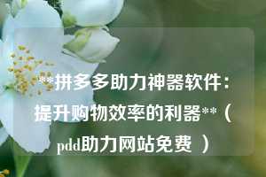 **拼多多助力神器软件：提升购物效率的利器**（pdd助力网站免费 ）  第1张