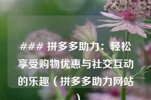 ### 拼多多助力：轻松享受购物优惠与社交互动的乐趣（拼多多助力网站 ）  第1张