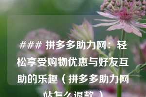 ### 拼多多助力网：轻松享受购物优惠与好友互助的乐趣（拼多多助力网站怎么退款 ）  第1张