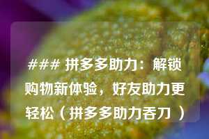 ### 拼多多助力：解锁购物新体验，好友助力更轻松（拼多多助力吞刀 ）  第1张