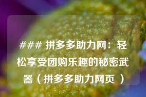 ### 拼多多助力网：轻松享受团购乐趣的秘密武器（拼多多助力网页 ）  第1张