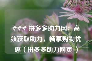 ### 拼多多助力网：高效获取助力，畅享购物优惠（拼多多助力网页 ）  第1张