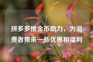 拼多多推金币助力，为消费者带来一些优惠和福利  拼多多助力 拼多多助力网站 拼多多刷助力网站 拼多多助力网站在线刷 拼多多助力平台 第1张