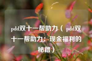 pdd双十一帮助力（ pdd双十一帮助力：现金福利的秘籍）  第1张