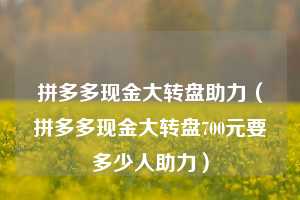 拼多多现金大转盘助力（拼多多现金大转盘700元要多少人助力）  拼多多助力 拼多多推金币 拼多多推金币助力 拼多多助力平台 拼多多助力项目 拼多多助力网站 赚钱项目 暑假赚钱项目 拼多多赚钱 第1张