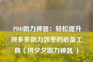  PDD助力神器：轻松提升拼多多助力效率的必备工具（拼夕夕助力神器 ） 第1张