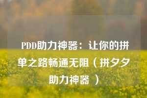  PDD助力神器：让你的拼单之路畅通无阻（拼夕夕助力神器 ） 第1张