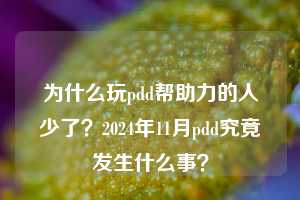 为什么玩pdd帮助力的人少了？2024年11月pdd究竟发生什么事？  pdd帮助力 pdd帮助力平台 pdd刷帮助力平台 pdd帮助力平台在线刷 第1张