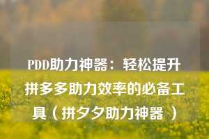 PDD助力神器：轻松提升拼多多助力效率的必备工具（拼夕夕助力神器 ）  第1张